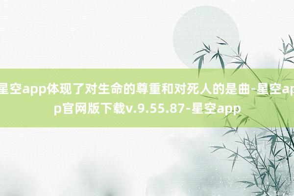 星空app体现了对生命的尊重和对死人的是曲-星空app官网版下载v.9.55.87-星空app