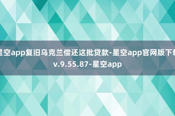 星空app复旧乌克兰偿还这批贷款-星空app官网版下载v.9.55.87-星空app