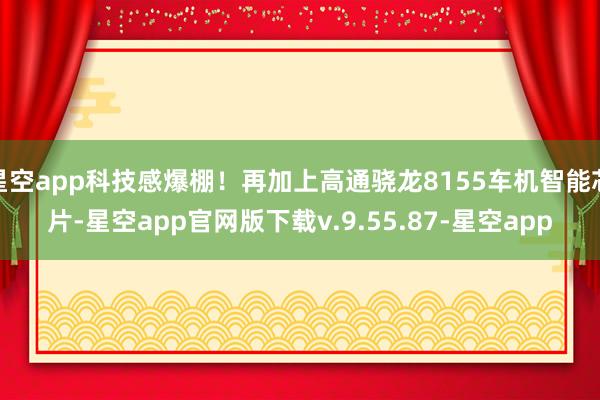 星空app科技感爆棚！再加上高通骁龙8155车机智能芯片-星空app官网版下载v.9.55.87-星空app