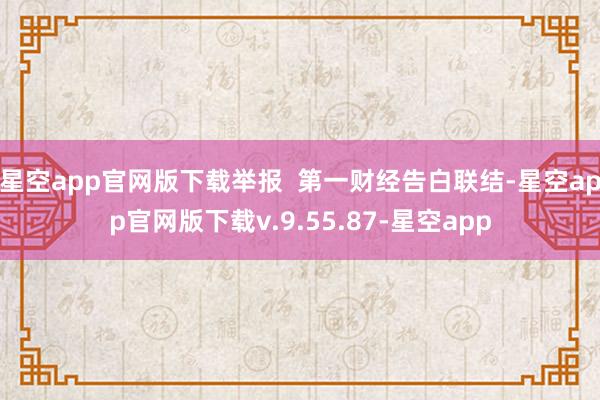 星空app官网版下载举报  第一财经告白联结-星空app官网版下载v.9.55.87-星空app