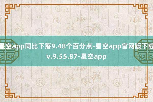 星空app同比下落9.48个百分点-星空app官网版下载v.9.55.87-星空app