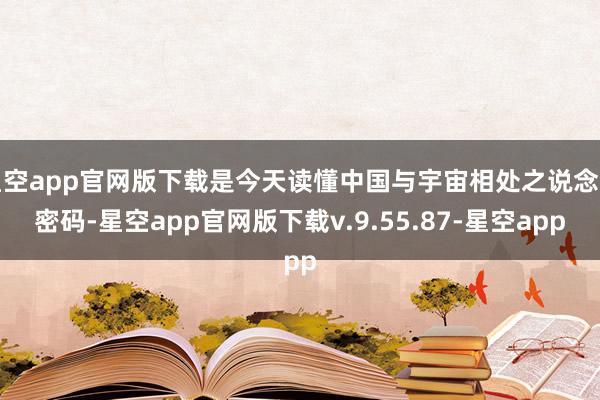 星空app官网版下载是今天读懂中国与宇宙相处之说念的密码-星空app官网版下载v.9.55.87-星空app
