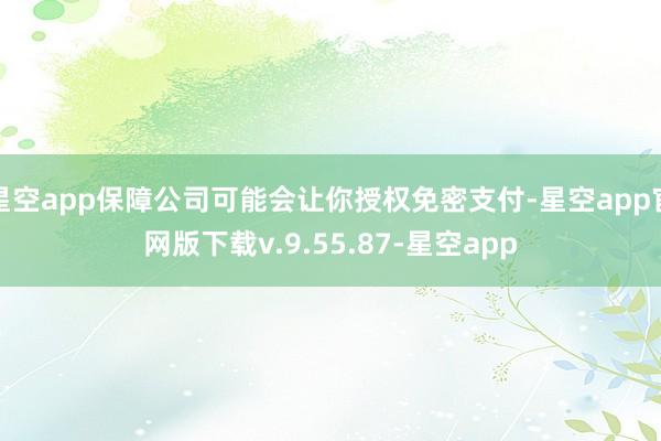 星空app保障公司可能会让你授权免密支付-星空app官网版下载v.9.55.87-星空app