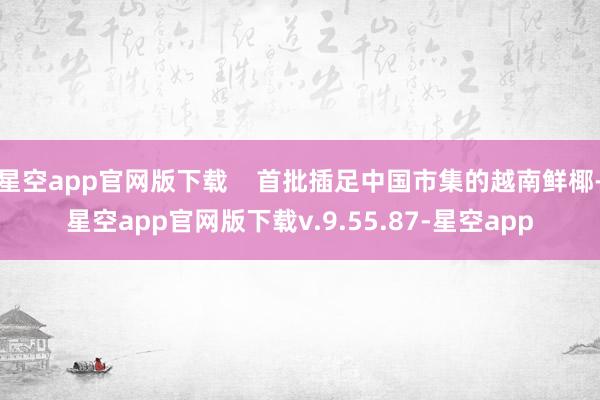 星空app官网版下载    首批插足中国市集的越南鲜椰-星空app官网版下载v.9.55.87-星空app