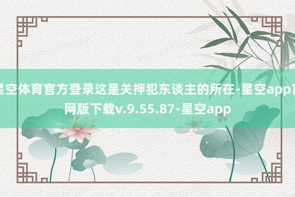 星空体育官方登录这是关押犯东谈主的所在-星空app官网版下载v.9.55.87-星空app