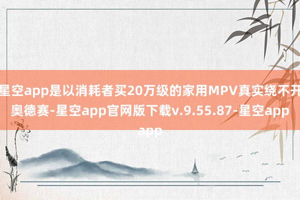 星空app是以消耗者买20万级的家用MPV真实绕不开奥德赛-星空app官网版下载v.9.55.87-星空app