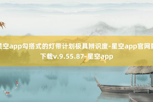 星空app勾搭式的灯带计划极具辨识度-星空app官网版下载v.9.55.87-星空app