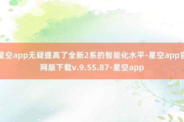 星空app无疑提高了全新2系的智能化水平-星空app官网版下载v.9.55.87-星空app