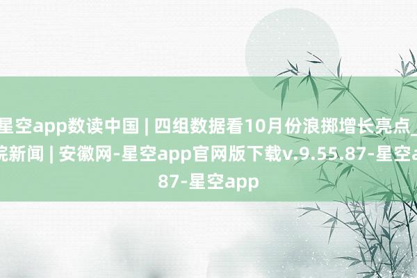 星空app数读中国 | 四组数据看10月份浪掷增长亮点_大皖新闻 | 安徽网-星空app官网版下载v.9.55.87-星空app