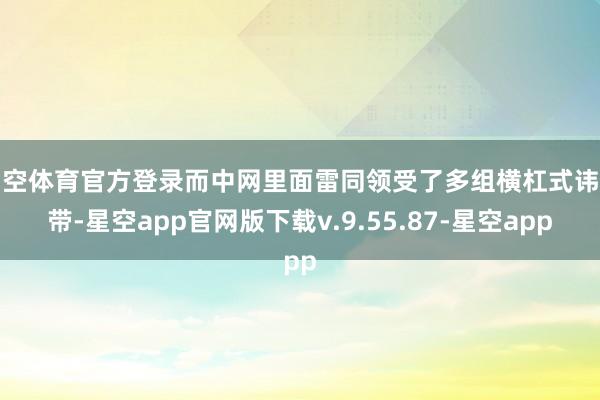 星空体育官方登录而中网里面雷同领受了多组横杠式讳饰带-星空app官网版下载v.9.55.87-星空app
