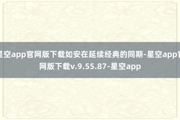星空app官网版下载如安在延续经典的同期-星空app官网版下载v.9.55.87-星空app