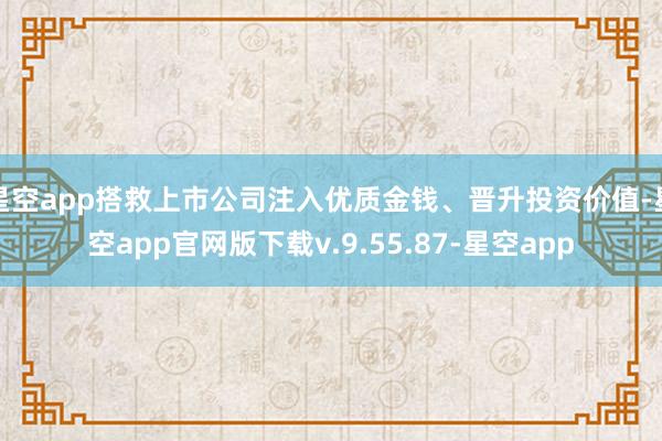 星空app搭救上市公司注入优质金钱、晋升投资价值-星空app官网版下载v.9.55.87-星空app