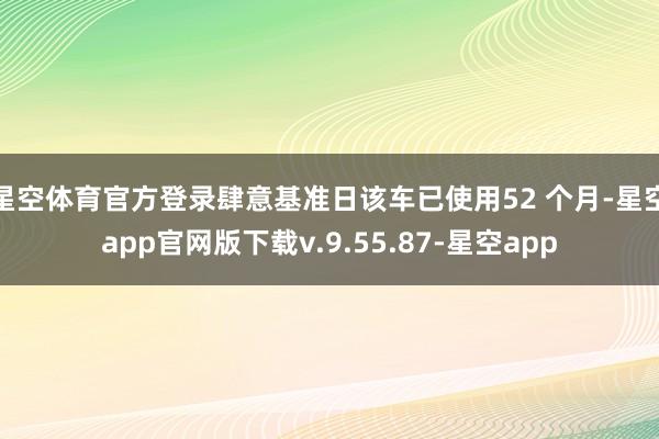 星空体育官方登录肆意基准日该车已使用52 个月-星空app官网版下载v.9.55.87-星空app