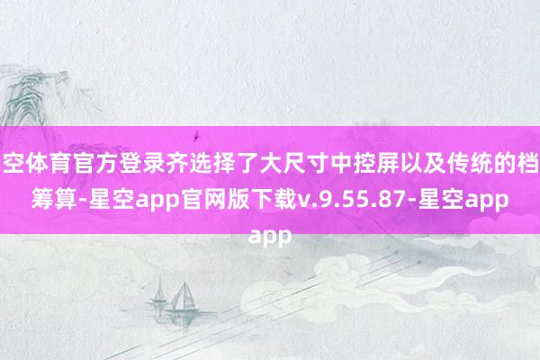 星空体育官方登录齐选择了大尺寸中控屏以及传统的档把筹算-星空app官网版下载v.9.55.87-星空app