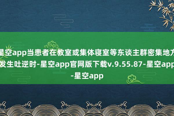 星空app当患者在教室或集体寝室等东谈主群密集地方发生吐逆时-星空app官网版下载v.9.55.87-星空app