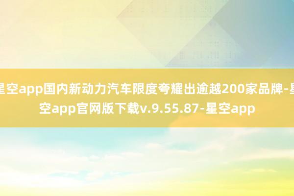 星空app国内新动力汽车限度夸耀出逾越200家品牌-星空app官网版下载v.9.55.87-星空app