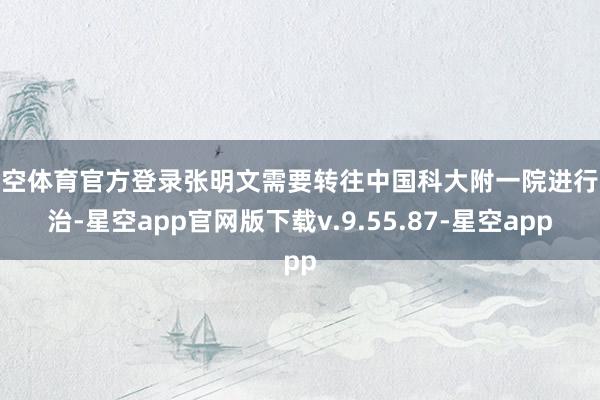 星空体育官方登录张明文需要转往中国科大附一院进行救治-星空app官网版下载v.9.55.87-星空app