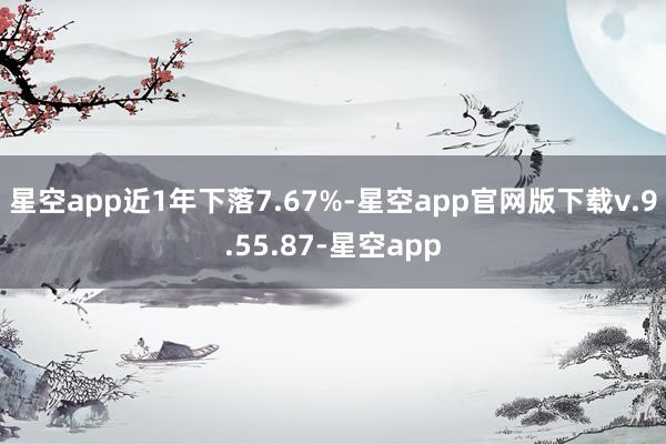 星空app近1年下落7.67%-星空app官网版下载v.9.55.87-星空app
