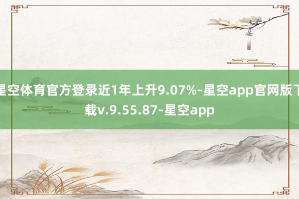 星空体育官方登录近1年上升9.07%-星空app官网版下载v.9.55.87-星空app