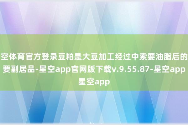 星空体育官方登录豆粕是大豆加工经过中索要油脂后的主要副居品-星空app官网版下载v.9.55.87-星空app