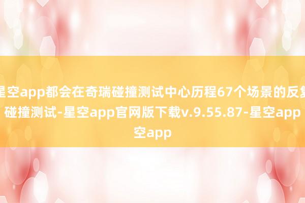 星空app都会在奇瑞碰撞测试中心历程67个场景的反复碰撞测试-星空app官网版下载v.9.55.87-星空app