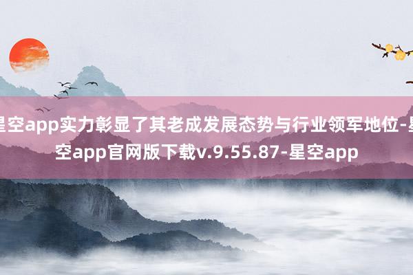 星空app实力彰显了其老成发展态势与行业领军地位-星空app官网版下载v.9.55.87-星空app