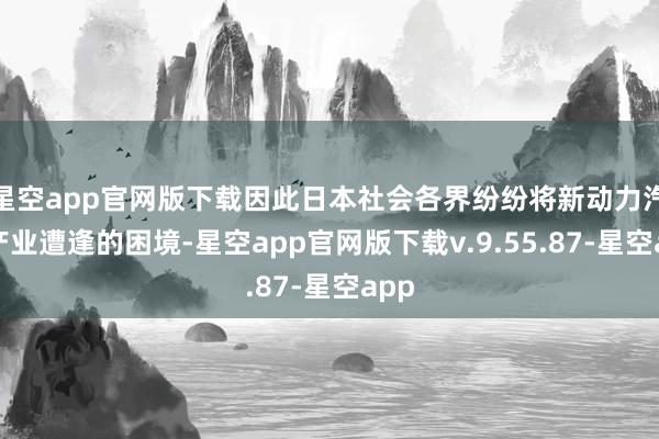 星空app官网版下载因此日本社会各界纷纷将新动力汽车产业遭逢的困境-星空app官网版下载v.9.55.87-星空app