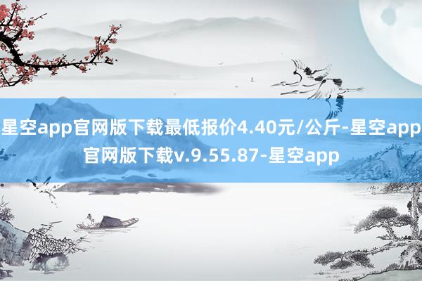 星空app官网版下载最低报价4.40元/公斤-星空app官网版下载v.9.55.87-星空app