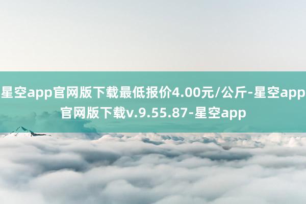 星空app官网版下载最低报价4.00元/公斤-星空app官网版下载v.9.55.87-星空app