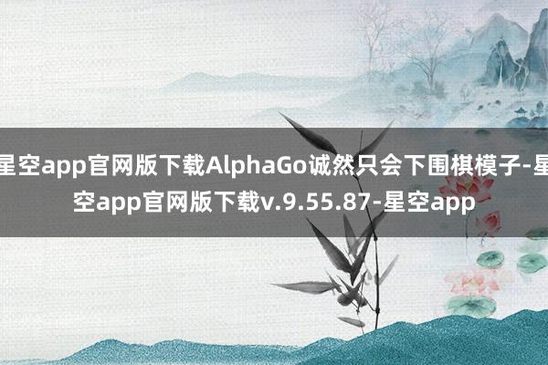 星空app官网版下载AlphaGo诚然只会下围棋模子-星空app官网版下载v.9.55.87-星空app