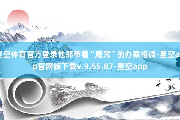 星空体育官方登录他那带着“魔咒”的办案格调-星空app官网版下载v.9.55.87-星空app