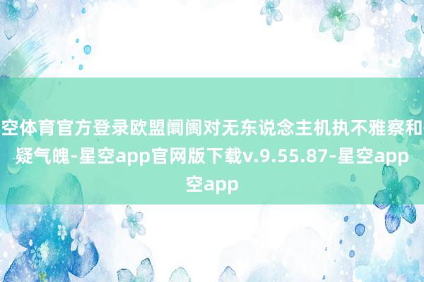 星空体育官方登录欧盟阛阓对无东说念主机执不雅察和怀疑气魄-星空app官网版下载v.9.55.87-星空app