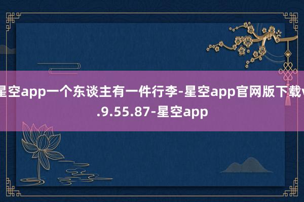 星空app一个东谈主有一件行李-星空app官网版下载v.9.55.87-星空app