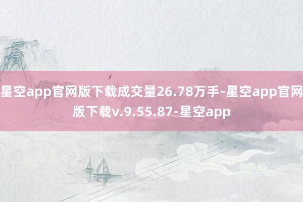 星空app官网版下载成交量26.78万手-星空app官网版下载v.9.55.87-星空app