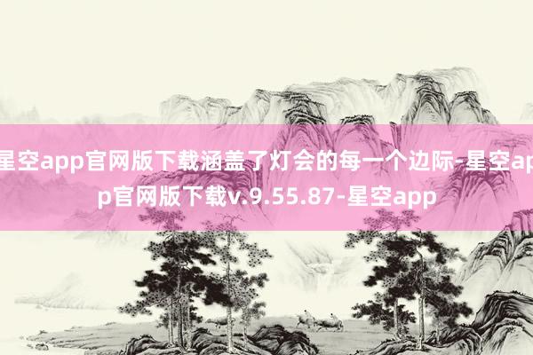 星空app官网版下载涵盖了灯会的每一个边际-星空app官网版下载v.9.55.87-星空app