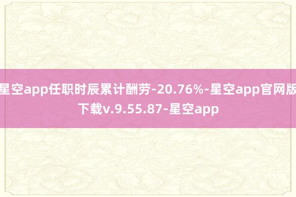 星空app任职时辰累计酬劳-20.76%-星空app官网版下载v.9.55.87-星空app