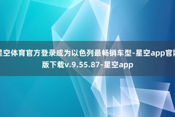 星空体育官方登录成为以色列最畅销车型-星空app官网版下载v.9.55.87-星空app