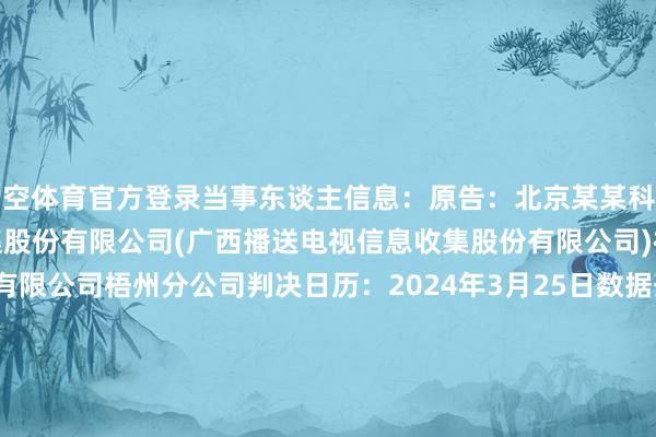星空体育官方登录当事东谈主信息：原告：北京某某科技有限公司被告：广西某某收集股份有限公司(广西播送电视信息收集股份有限公司)被告：广西某某收集股份有限公司梧州分公司判决日历：2024年3月25日　　数据开首：企查查(当事东谈主公司/机构全名是通过与关联诉讼立案主体关联赢得的)      		  					  -星空app官网版下载v.9.55.87-星空app