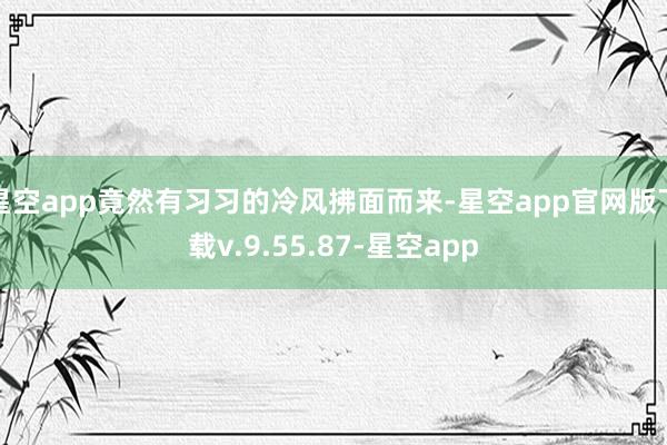 星空app竟然有习习的冷风拂面而来-星空app官网版下载v.9.55.87-星空app