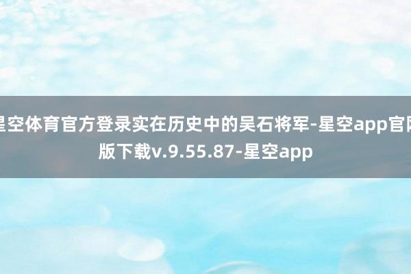 星空体育官方登录实在历史中的吴石将军-星空app官网版下载v.9.55.87-星空app