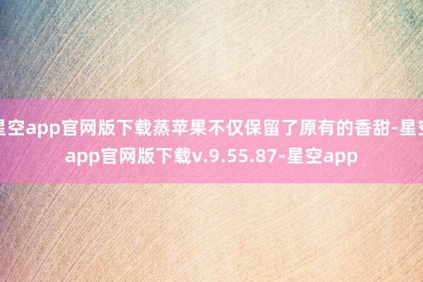 星空app官网版下载蒸苹果不仅保留了原有的香甜-星空app官网版下载v.9.55.87-星空app