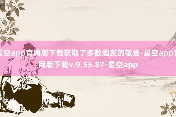 星空app官网版下载获取了多数酒友的敬爱-星空app官网版下载v.9.55.87-星空app