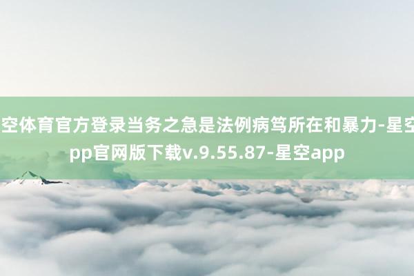 星空体育官方登录当务之急是法例病笃所在和暴力-星空app官网版下载v.9.55.87-星空app