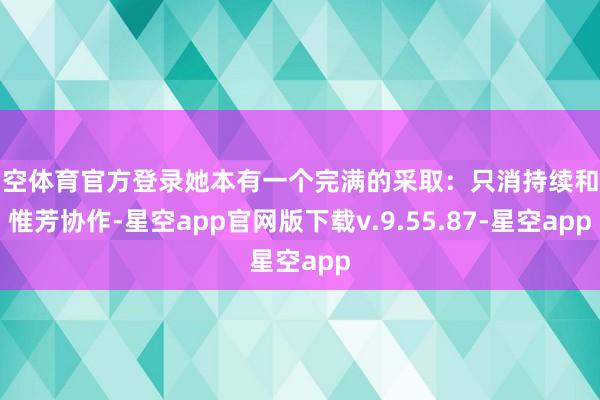 星空体育官方登录她本有一个完满的采取：只消持续和何惟芳协作-星空app官网版下载v.9.55.87-星空app