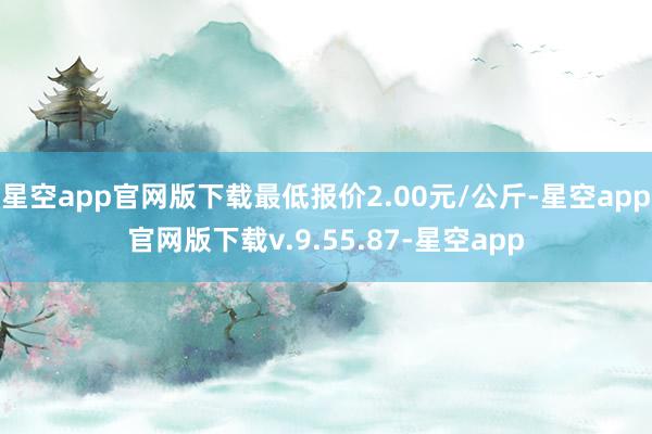 星空app官网版下载最低报价2.00元/公斤-星空app官网版下载v.9.55.87-星空app
