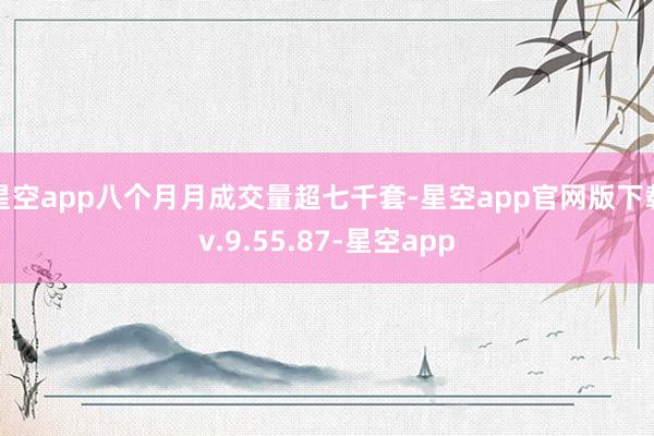星空app八个月月成交量超七千套-星空app官网版下载v.9.55.87-星空app