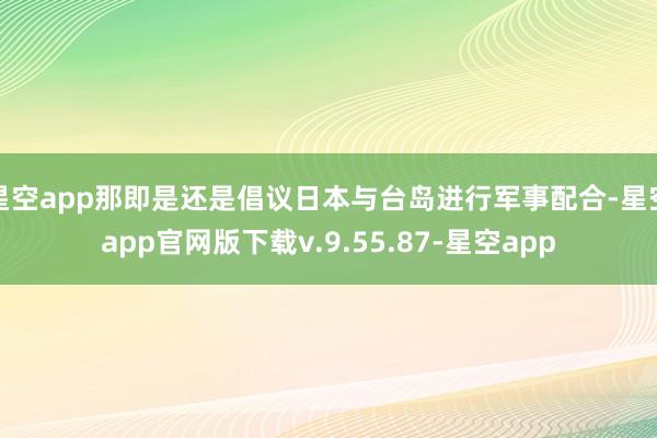 星空app那即是还是倡议日本与台岛进行军事配合-星空app官网版下载v.9.55.87-星空app