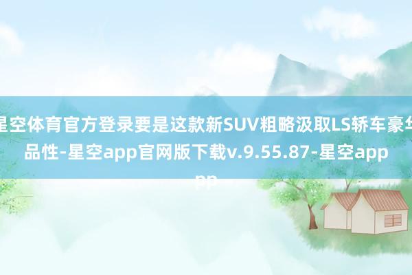 星空体育官方登录要是这款新SUV粗略汲取LS轿车豪华品性-星空app官网版下载v.9.55.87-星空app