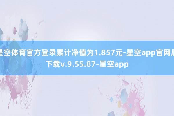 星空体育官方登录累计净值为1.857元-星空app官网版下载v.9.55.87-星空app