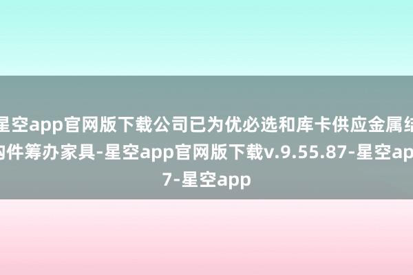 星空app官网版下载公司已为优必选和库卡供应金属结构件筹办家具-星空app官网版下载v.9.55.87-星空app